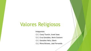 Valores Religiosos
Integrantes:
C.C. Coxaj Tzunún, Israel Isaac
C.C. Cruz González, Kevin Gustavo
C.C. González Veliz, Edwin
C.C. Pérez Briones, José Fernando
 