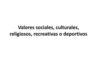 Valores sociales, culturales, religiosos, recreativas o deportivos 