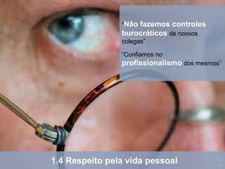 “Nãofazemos controles
                burocráticos de nossos
                colegas”

                “Confiamos no
                profissionalismo dos mesmos”




1.4 Respeito pela vida pessoal            10
 