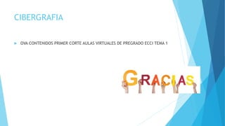 CIBERGRAFIA
 OVA CONTENIDOS PRIMER CORTE AULAS VIRTUALES DE PREGRADO ECCI TEMA 1
 