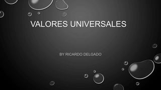 VALORES UNIVERSALES
BY RICARDO DELGADO
 