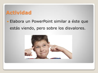 Actividad 
 Elabora un PowerPoint similar a éste que 
estás viendo, pero sobre los disvalores. 
