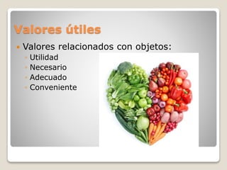 Valores útiles 
 Valores relacionados con objetos: 
◦ Utilidad 
◦ Necesario 
◦ Adecuado 
◦ Conveniente 
 