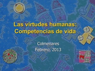 Las virtudes humanas:
Competencias de vida

        Colmenares
       Febrero, 2013
 