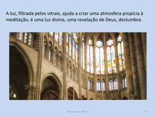 A luz, filtrada pelos vitrais, ajuda a criar uma atmosfera propícia à
meditação, é uma luz divina, uma revelação de Deus, deslumbra.

História A, 10º ano, Módulo 2

11

 