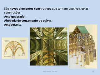 São novos elementos construtivos que tornam possíveis estas
construções:
Arco quebrado;
Abóbada de cruzamento de ogivas;
Arcobotante.

História A, 10º ano, Módulo 2

15

 