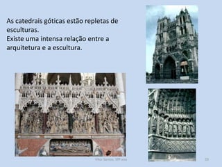 As catedrais góticas estão repletas de
esculturas.
Existe uma intensa relação entre a
arquitetura e a escultura.

História A, 10º ano, Módulo 2

23

 