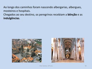 Ao longo dos caminhos foram nascendo albergarias, albergues,
mosteiros e hospitais.
Chegados ao seu destino, os peregrinos recebiam a bênção e as
indulgências.

História A, 10º ano, Módulo 2

58

 