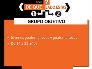GRUPO OBJETIVOJóvenes guatemaltecos y guatemaltecasDe 14 a 35 años
