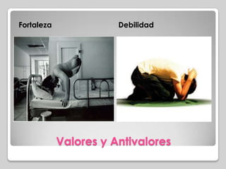 Valores y Antivalores
Fortaleza Debilidad
 