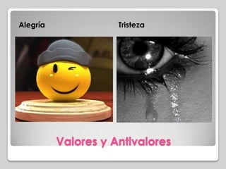 Valores y Antivalores
Alegría Tristeza
 
