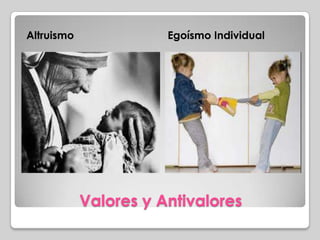 Valores y Antivalores
Altruismo Egoísmo Individual
 