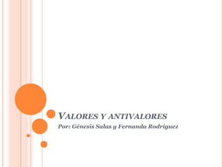VALORES Y ANTIVALORES
Por: Génesis Salas y Fernanda Rodríguez
 