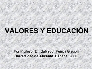 VALORES Y EDUCACIÓN
Por Profesor Dr. Salvador Peiró i Gregori
Universidad de Alicante. España. 2000.
 