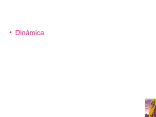 • Dinámica
 