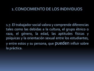 1. CONOCIMIENTO DE LOS INDIVIDUOS<br />1.7. El trabajador social valora y comprende diferencias tales como las debidas a l...