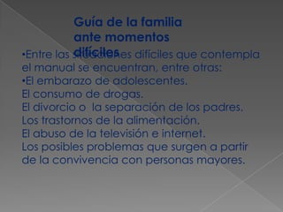 Guía de la familia ante momentos difícilesEntre las situaciones difíciles que contempla el manual se encuentran, entre otras: