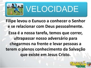 Filipe levou o Eunuco a conhecer o Senhor e se relacionar com Deus pessoalmente. Essa é a nossa tarefa, temos que correr, ultrapassar nosso adversário para chegarmos na frente e levar pessoas a terem o plenos conhecimento da Salvação que existe em Jesus Cristo.