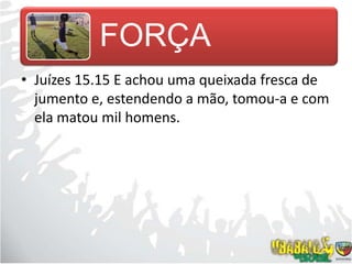 Juízes 15.15 E achou uma queixada fresca de jumento e, estendendo a mão, tomou-a e com ela matou mil homens.