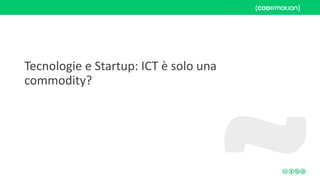 Tecnologie e Startup: ICT è solo una
commodity?
 