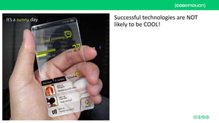 Successful technologies are NOT
likely to be COOL!
 