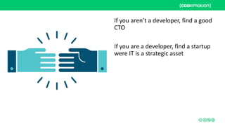 If you aren’t a developer, find a good
CTO
If you are a developer, find a startup
were IT is a strategic asset
 