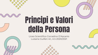 Principi e Valori
della Persona
Liceo Scientifico Corradino D’Ascanio
Luisana Guillen 4C, A.S 2020/2021
 