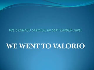 WE WENT TO VALORIO
 