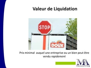 Valeur de Liquidation




Prix minimal auquel une entreprise ou un bien peut être
                 vendu rapidement

                                                      3
 