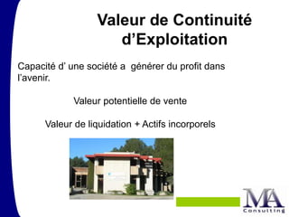 Valeur de Continuité
                     d’Exploitation
Capacité d’ une société a générer du profit dans
l’avenir.

             Valeur potentielle de vente

      Valeur de liquidation + Actifs incorporels




                                                   7
 