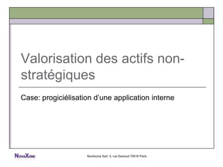 Valorisation des actifs non-
stratégiques
Case: progiciélisation d’une application interne




                    NovAxone Sarl, 5, rue Davioud 75016 Paris
 