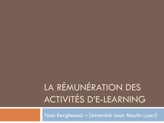 LA RÉMUNÉRATION DES ACTIVITÉS D’E-LEARNING Yann Bergheaud – Université Jean Moulin Lyon3 