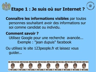Etape 1 : Je suis où sur Internet ? Connaître les informations visibles  par toutes personnes souhaitant avoir des informations sur soi comme candidat ou individu. 