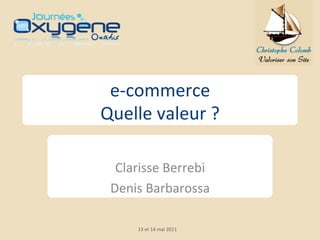 e-­‐commerce	
  	
  
Quelle	
  valeur	
  ?	
  
            	
  
  Clarisse	
  Berrebi	
  	
  
 Denis	
  Barbarossa	
  	
  
            	
  
        13	
  et	
  14	
  mai	
  2011	
  
 