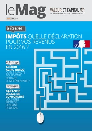 impôts QUELLE DÉCLARATION
POUR VOS REVENUS
EN 2016 ?
à la une
GARANTIE
LÉGALE DE
CONFORMITÉ
VOUS ÊTES
PROTÉGÉ
PENDANT
DEUX ANS
pratique
ACCORD
AGIRC-ARRCO
QUELS IMPACTS
POUR VOTRE
RETRAITE
COMPLÉMENTAIRE ?
éclairage
n°32 - MAI 2016
 