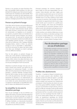 5
Donner à vos proches en toute franchise d’im-
pôt, c’est possible. Noël constitue à ce titre une
période très indiquée pour faire preuve de géné-
rosité envers les membres de votre famille. Pour
transmettre une partie de votre patrimoine sans
avoir à régler une note fiscale trop importante,
plusieurs stratégies peuvent être mises en œuvre.
Penser au présent d’usage
Si les fêtes de fin d’année sont particulièrement
opportunes pour les transmissions intrafami-
liales, c’est parce l’administration fiscale admet
qu’à cette occasion, comme lors d’un mariage,
un anniversaire, un baptême ou la réussite à
un examen, un parent cède à un membre de sa
famille une forte somme d’argent, une voiture,
une œuvre d’art…Et cela sans le moindre droit
à payer. Ces donations entièrement défiscalisées
sont appelées présent d’usage. « C’est quelque
chose qui est toléré par le fisc, explique Nathalie
Couzigou-Suhas, notaire à Paris. Les présents
d’usage ne sont ni reportables ni déductibles. »
Lors de la succession, la valeur des biens cédés
n’est donc pas réintégrée au total à partager
entre les différents héritiers.
Pour ne rien gâcher, un présent d’usage n’a
même pas à être déclaré à l’administration fis-
cale et ne nécessite pas de passage devant un
notaire. Enfin, même si la valeur des biens s’en-
vole de manière spectaculaire par la suite, elle
ne sera pas réintégrée à l’actif successoral.
Attention, le présent d’usage n’est pas une so-
lution miracle pour donner une partie de son
patrimoine en contournant l’impôt. « Le bien
offert doit être proportionné à l’état de fortune du
donateur », prévient Nathalie Couzigou-Suhas.
Dans les faits, la valeur du don ne peut excéder
2% à 2,5% du patrimoine. Une telle manœuvre
exposerait le donateur à un redressement en
donation simple. De même, dans le cas d’un don
à un enfant, les autres descendants pourraient
s’y opposer et demander sa requalification pour
que sa valeur soit déduite de la succession.
Se simplifier la vie avec la
donation-partage
Pour ne pas avantager un de vos héritiers aux
dépens des autres, il est peut-être plus opportun
d’opter pour la donation-partage. Ce mode de
transmission consiste à donner à ses enfants ou
petits-enfants des biens dont la valeur est égale.
À défaut d’enfants, ce mécanisme fonctionne
avec ses héritiers dits présomptifs, c’est-à-dire
ses parents ou ses frères et sœurs.
Principal avantage, les sommes d’argent ou
biens cédés ne sont pas rapportables à la suc-
cession. Cette dernière sera donc réglée sans
tenir compte du patrimoine qui en est sorti lors
de la donation-partage. De plus, si vous donnez
100.000 euros à vos deux enfants et qu’à votre
succession, le premier a fait fructifier cet argent
en achetant un appartement dont le prix a aug-
menté tandis que le second en a profité pour
faire des voyages, cela n’aura pas d’incidence
sur le partage de la succession puisque c’est la
valeur au jour de la donation-partage qui est re-
tenue pour établir l’égalité entre les donataires.
Si elle constitue une solution idéale pour ne pas
pénaliser ses enfants, la donation-partage n’est
pas toujours simple à effectuer. « Si une personne
ne veut pas en bénéficier, il n’y a pas de dona-
tion-partage », prévient Maître Couzigou-Suhas.
Profiter des abattements
Toutefois, « si quelqu’un bloque la donation-par-
tage, les autres peuvent alors bénéficier d’une
donation simple et du délai de rapport », conseille
Nathalie Couzigou-Suhas. Pour rappel, les do-
nations simples sont assorties d’un abattement
conséquent. Cette franchise de droits de muta-
tion à titre gratuit (DMTG) s’établit à 100.000 eu-
ros pour une donation en ligne directe, entre un
père et sa fille par exemple, tandis qu’elle atteint
80.724 euros pour une donation entre époux ou
partenaires de Pacs. Les petits-enfants jouissent
quant à eux d’un avantage fiscal de 31.865 eu-
ros et les arrière-petits-enfants de 5.310 euros.
Enfin, un abattement spécifique de 159.325
euros est admis en faveur des personnes handi-
capées. Dans le cas d’un don à un fils atteint d’un
handicap, la franchise de droits se monte donc à
259.325 euros.
Pas de donation-partage
en cas d’indivision
Unedonation-partagenepeutpasconcerner
un bien cédé en indivision. « Il n’y a de dona-
tion-partagequedanslamesureoùl’ascendant
effectue une répartition matérielle de ses biens
entre ses descendants », a ainsi jugé la Cour de
cassationdansunarrêtrendule20novembre
2013. Si, par exemple, deux enfants reçoivent
la moitié d’un bien immobilier et qu’un troi-
sième perçoit l’équivalent en argent, il faudra
regarder au décès la valeur du bien pour dé-
terminer la part de chacun. La donation-par-
tageseraalorsrequalifiéeendonationsimple.
 
