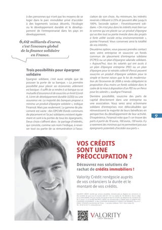 9
à des personnes qui n’ont pas les moyens de se
loger dans le parc immobilier privé d’accéder
à des logements sociaux décents, l’écologie
ou le développement durable et le dévelop-
pement de l’entreprenariat dans les pays en
développement.
Trois possibilités pour épargner
solidaire
Epargner solidaire, c’est aussi simple que de
pousser la porte de sa banque. « La première
possibilité pour placer ses économies utilement
est basique : il suffit de se rendre à sa banque ou sa
mutuelled’assuranceetdesouscrireunlivret(Livret
A, Livret de développement durable (LDD)) ou une
assurance vie. La majorité des banques propose a
minima un produit d’épargne solidaire », indique
Finansol. Mais pas seulement. La gamme de pla-
cement est vaste : des OPCVM (fonds communs
de placement et Sicav) solidaires existent égale-
ment et sont à la portée de tous les épargnants.
Deux choix s’offrent alors : le partage d’intérêts,
qui consiste, comme son nom l’indique, à rever-
ser tout ou partie de sa rémunération à l’asso-
ciation de son choix. Au minimum, les intérêts
reversés s’élèvent à 25% et peuvent aller jusqu’à
100%. Seconde option : l’investissement soli-
daire. « On n’est plus dans les intérêts mais bien sur
la somme qui est placée sur un produit d’épargne
qui va être tout ou partie investie dans des projets
à forte utilité sociale et/ou environnementale »,
pointe Finansol. Vous conservez ainsi la totalité
de vos intérêts.
Deuxième option, vous pouvez prendre contact
avec votre entreprise et souscrire un fonds
commun de placement d’entreprise solidaire
(FCPES) ou un plan d’épargne salariale solidaire.
« Aujourd’hui, tous les salariés qui ont accès à
un plan d’épargne entreprise (PEE) ou un plan
d’épargne pour la retraite collectif (Perco) peuvent
souscrire un produit d’épargne solidaire pour la
simple et bonne raison que la loi de modernisa-
tion de l’économie de 2008 a rendu obligatoire la
proposition d’au moins un fonds solidaire dans le
cadre de la mise à disposition d’un PEE ou un Perco
pour les salariés », souligne Finansol.
Dernière possibilité, souscrire des parts de
capital directement dans une entreprise ou
une association. Vous serez ainsi actionnaire
solidaire d’entreprises non délocalisables qui
réinvestissent la majorité de leurs bénéficies en
perspective du développement de leur activité.
D’expérience, Finansol note que l’« on trouve des
parts à partir de 70 euros, 100 euros, 130 euros. Il y
a rarement des minimas qui ne permettent pas aux
épargnants potentiels d’accéder aux parts ».
6,02 milliards d’euros,
c’est l’encours global
de la finance solidaire
en France.
 