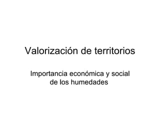 Valorización de territorios Importancia económica y social de los humedades  