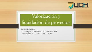 Valorización y
liquidación de proyectos
INTEGRANTES:
- TREBEJO CABALLERO, MAHLI MISTRAL
- TREBEJO CABALLERO, MAHLI LAURA
 