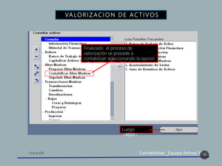 Contabilidad _Equipo Activos Fijos
VA LO R I Z AC I O N D E A C T I V O S
18
Finalizado el proceso de
valorización se procede a
contabilizar seleccionando la opcion
<Contabilzar Altas Masivas>
Luego
<Abrir>
 