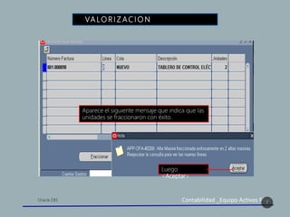 Contabilidad _Equipo Activos Fijos
VA LO R I Z AC I O N D E A C T I V O S
7
Aparece el siguiente mensaje que indica que las
unidades se fraccionaron con éxito.
Luego
<Aceptar>
 