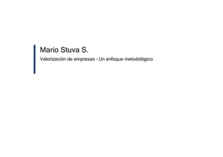 1
Mario Stuva S.
Mario Stuva S.
Valorización de empresas – Un enfoque metodológico
 