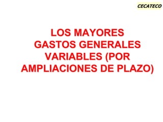 CECATECO
LOS MAYORES
GASTOS GENERALES
VARIABLES (POR
AMPLIACIONES DE PLAZO)
 