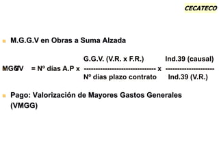 CECATECO
 M.G.G.V en Obras a Suma Alzada
 V
 Pago: Valorización de Mayores Gastos Generales
(VMGG)
G.G.V. (V.R. x F.R.) Ind.39 (causal)
MGGV = Nº días A.P x ------------------------------- x ---------------------
Nº días plazo contrato Ind.39 (V.R.)
 
