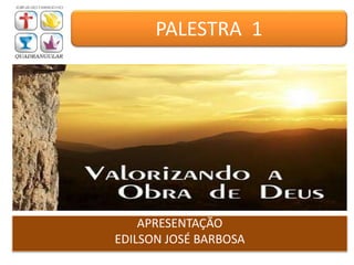 APRESENTAÇÃO
EDILSON JOSÉ BARBOSA
PALESTRA 1
 