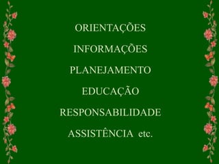 ORIENTAÇÕES
INFORMAÇÕES
PLANEJAMENTO
EDUCAÇÃO
RESPONSABILIDADE
ASSISTÊNCIA etc.
 