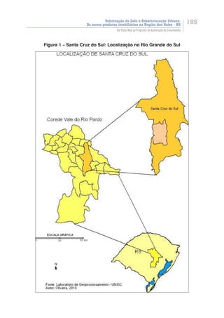 Valorização do Solo e Reestruturação Urbana:
Os novos produtos imobiliários na Região dos Vales - RS
185
Do Plano Real ao Programa de Aceleração do Crescimento
Figura 1 – Santa Cruz do Sul: Localização no Rio Grande do Sul
 