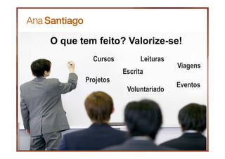 13
O que tem feito? Valorize-se!
Cursos
Escrita
Viagens
Voluntariado
Leituras
Projetos
Eventos
 