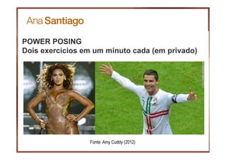 POWER POSING
Dois exercícios em um minuto cada (em privado)
Fonte: Amy Cuddy (2012)
 