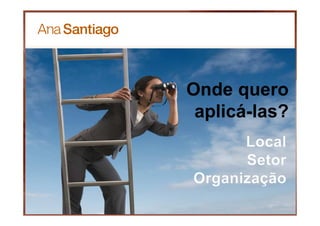 Onde quero
aplicá-las?
 